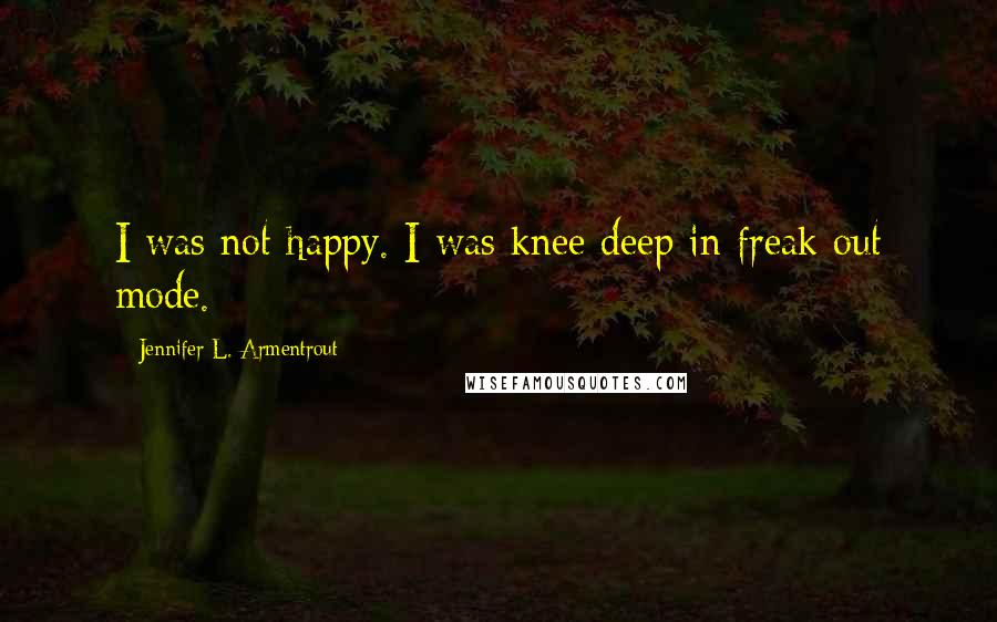 Jennifer L. Armentrout Quotes: I was not happy. I was knee deep in freak out mode.