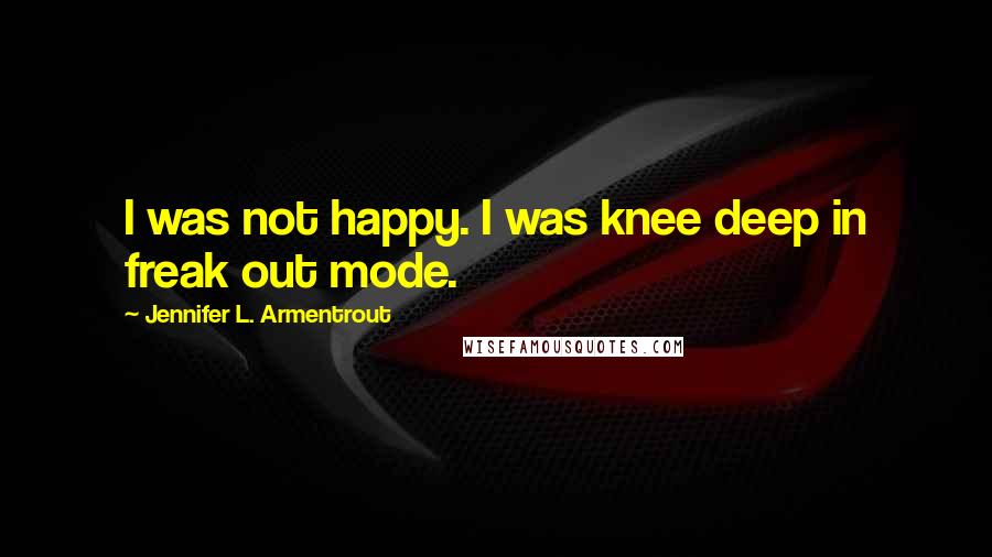 Jennifer L. Armentrout Quotes: I was not happy. I was knee deep in freak out mode.