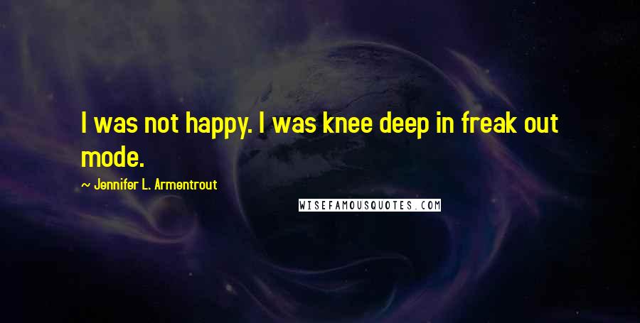 Jennifer L. Armentrout Quotes: I was not happy. I was knee deep in freak out mode.