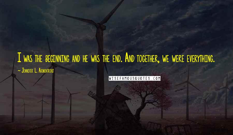 Jennifer L. Armentrout Quotes: I was the beginning and he was the end. And together, we were everything.