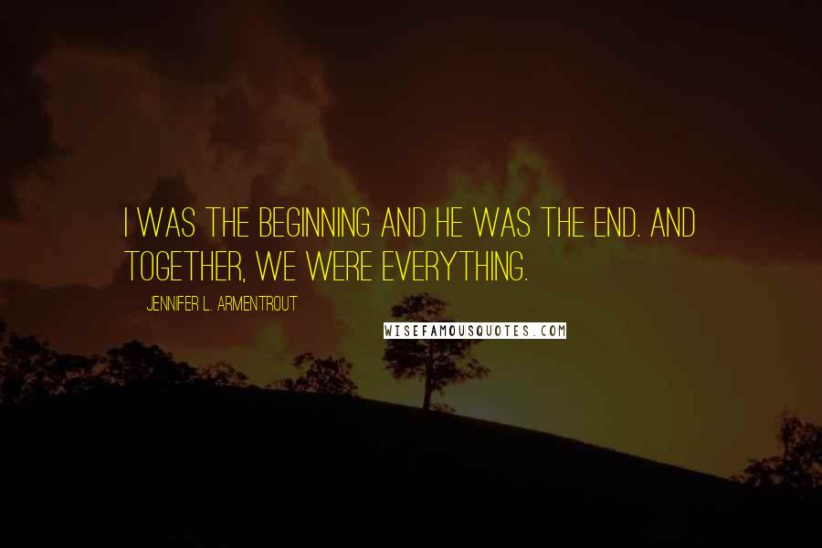 Jennifer L. Armentrout Quotes: I was the beginning and he was the end. And together, we were everything.