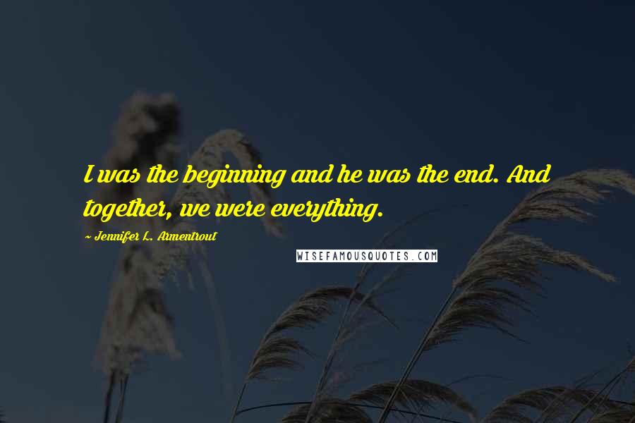 Jennifer L. Armentrout Quotes: I was the beginning and he was the end. And together, we were everything.