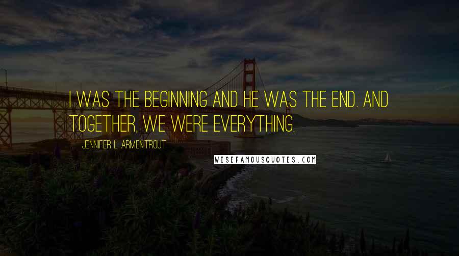 Jennifer L. Armentrout Quotes: I was the beginning and he was the end. And together, we were everything.