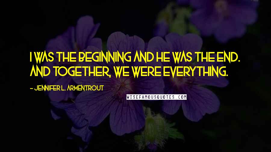 Jennifer L. Armentrout Quotes: I was the beginning and he was the end. And together, we were everything.