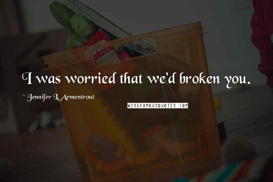 Jennifer L. Armentrout Quotes: I was worried that we'd broken you.