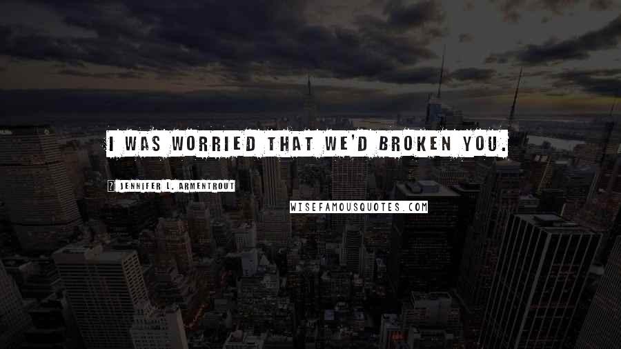 Jennifer L. Armentrout Quotes: I was worried that we'd broken you.