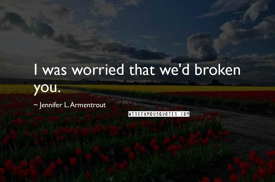 Jennifer L. Armentrout Quotes: I was worried that we'd broken you.