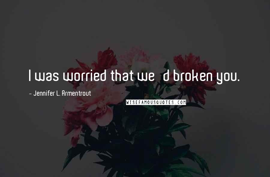 Jennifer L. Armentrout Quotes: I was worried that we'd broken you.
