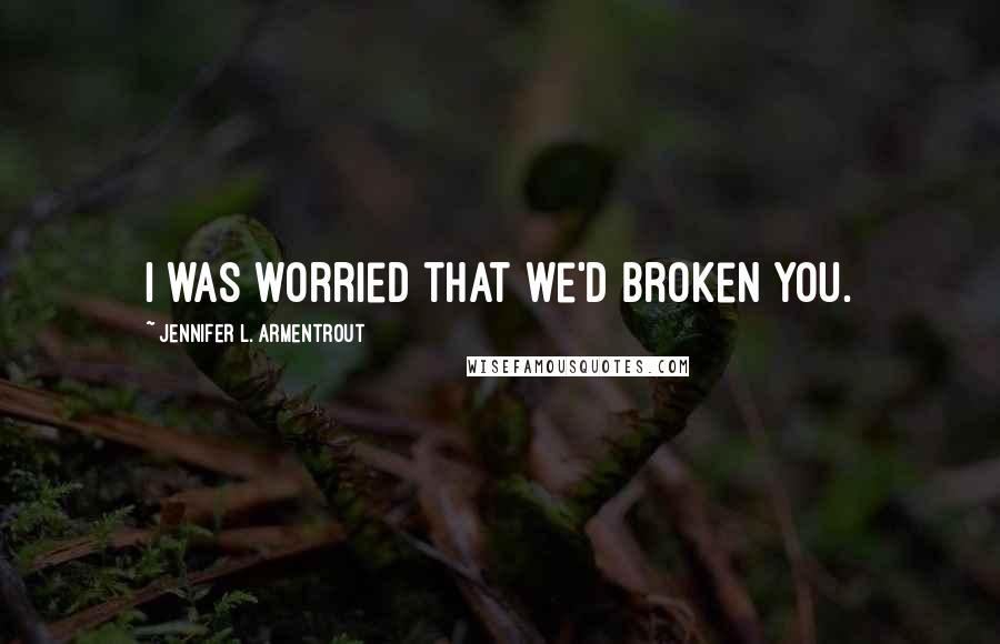 Jennifer L. Armentrout Quotes: I was worried that we'd broken you.