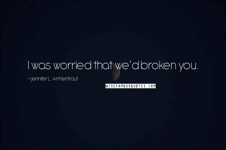 Jennifer L. Armentrout Quotes: I was worried that we'd broken you.