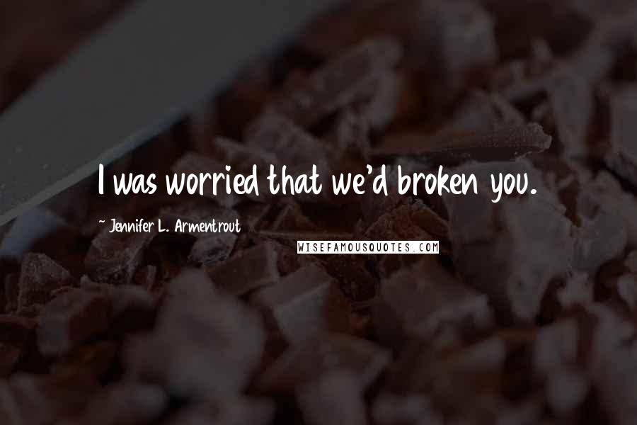 Jennifer L. Armentrout Quotes: I was worried that we'd broken you.