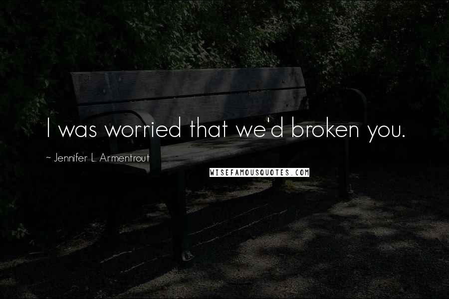 Jennifer L. Armentrout Quotes: I was worried that we'd broken you.