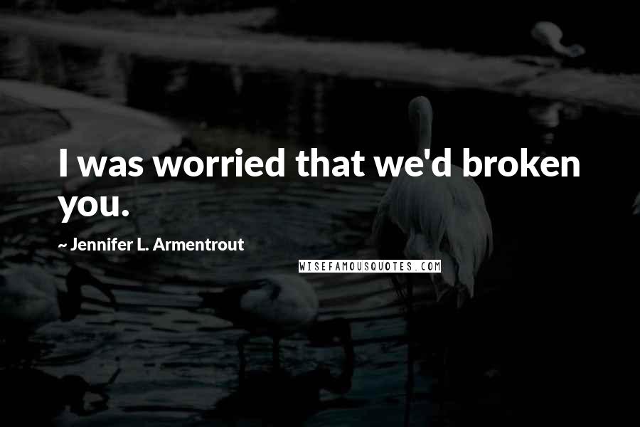 Jennifer L. Armentrout Quotes: I was worried that we'd broken you.