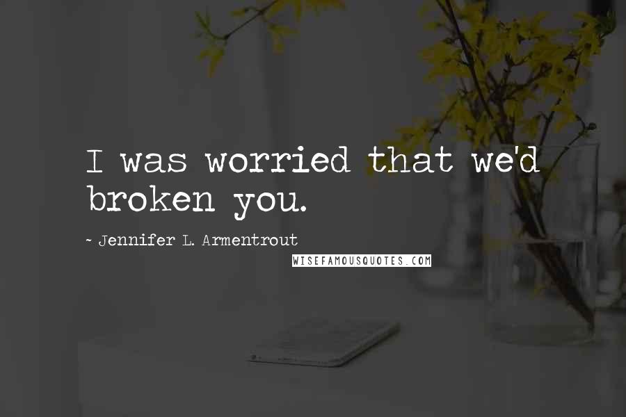 Jennifer L. Armentrout Quotes: I was worried that we'd broken you.
