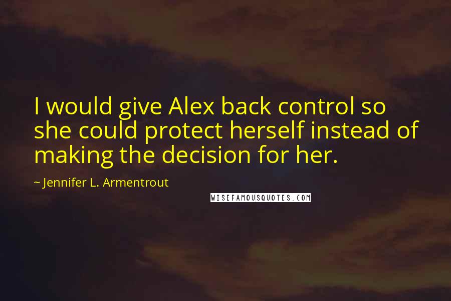 Jennifer L. Armentrout Quotes: I would give Alex back control so she could protect herself instead of making the decision for her.