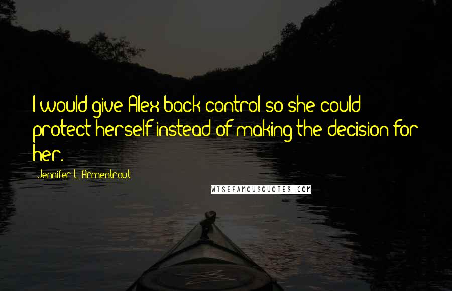 Jennifer L. Armentrout Quotes: I would give Alex back control so she could protect herself instead of making the decision for her.