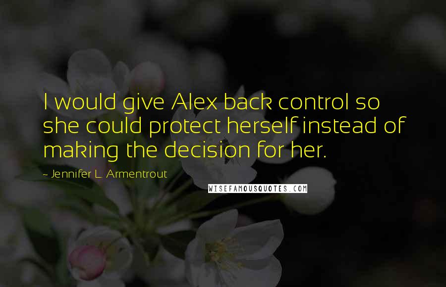 Jennifer L. Armentrout Quotes: I would give Alex back control so she could protect herself instead of making the decision for her.