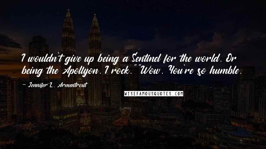 Jennifer L. Armentrout Quotes: I wouldn't give up being a Sentinel for the world. Or being the Apollyon. I rock.""Wow. You're so humble.