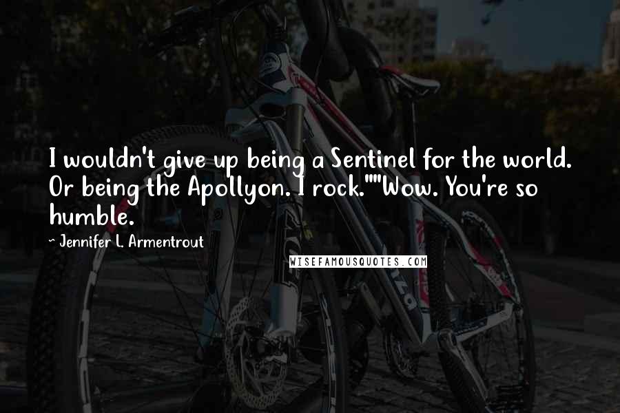 Jennifer L. Armentrout Quotes: I wouldn't give up being a Sentinel for the world. Or being the Apollyon. I rock.""Wow. You're so humble.