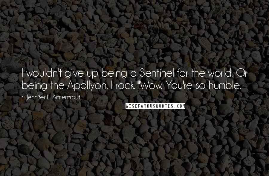 Jennifer L. Armentrout Quotes: I wouldn't give up being a Sentinel for the world. Or being the Apollyon. I rock.""Wow. You're so humble.