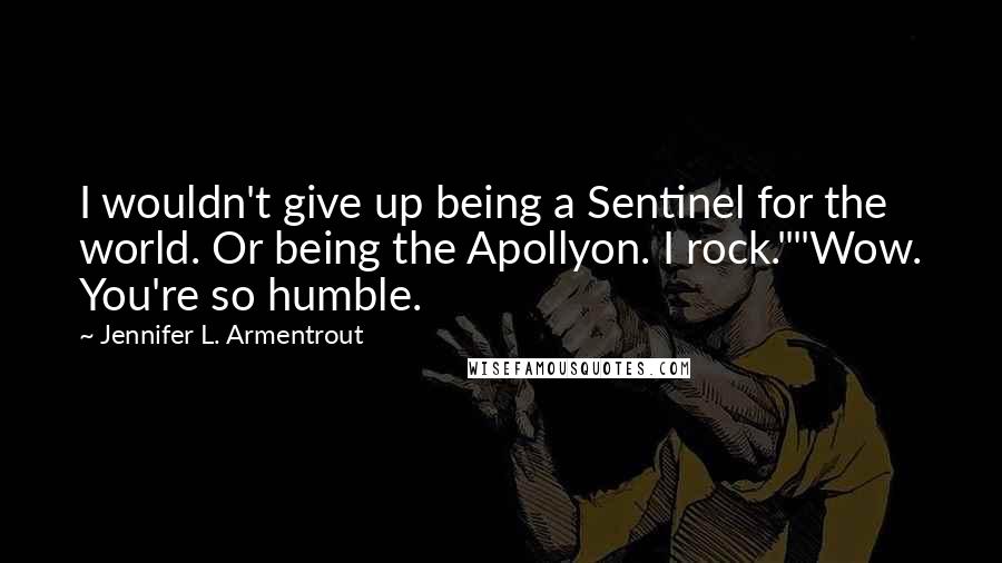 Jennifer L. Armentrout Quotes: I wouldn't give up being a Sentinel for the world. Or being the Apollyon. I rock.""Wow. You're so humble.