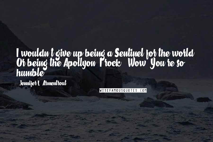 Jennifer L. Armentrout Quotes: I wouldn't give up being a Sentinel for the world. Or being the Apollyon. I rock.""Wow. You're so humble.