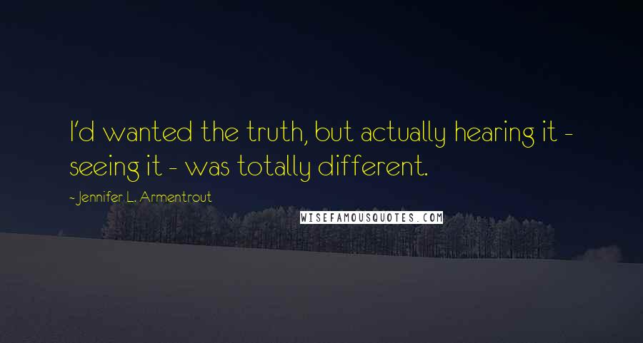 Jennifer L. Armentrout Quotes: I'd wanted the truth, but actually hearing it - seeing it - was totally different.