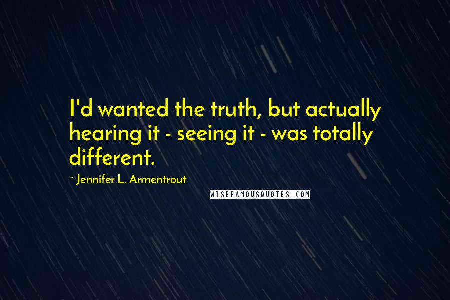 Jennifer L. Armentrout Quotes: I'd wanted the truth, but actually hearing it - seeing it - was totally different.