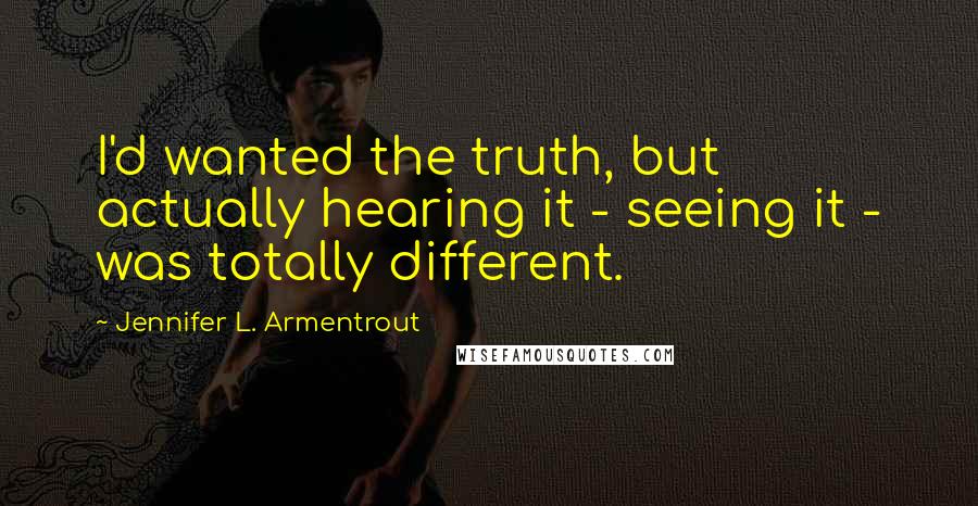 Jennifer L. Armentrout Quotes: I'd wanted the truth, but actually hearing it - seeing it - was totally different.