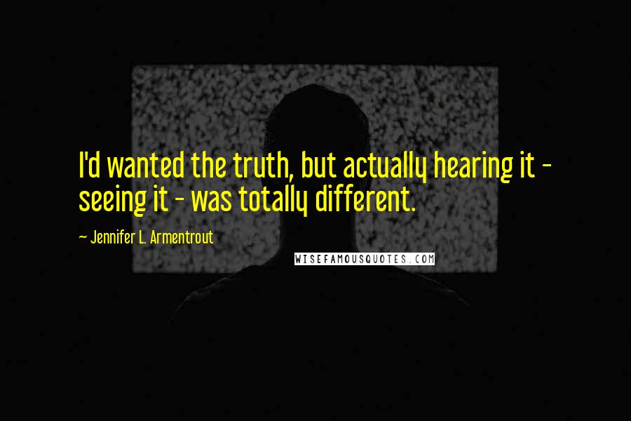 Jennifer L. Armentrout Quotes: I'd wanted the truth, but actually hearing it - seeing it - was totally different.