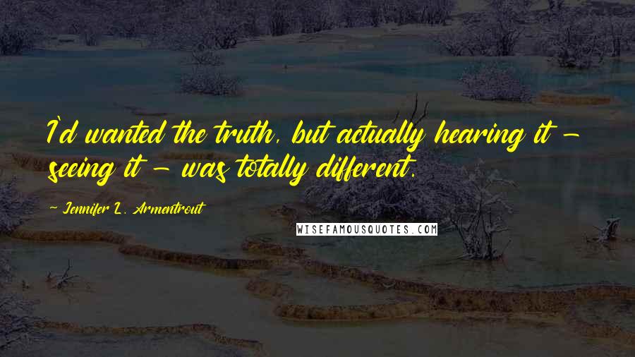 Jennifer L. Armentrout Quotes: I'd wanted the truth, but actually hearing it - seeing it - was totally different.