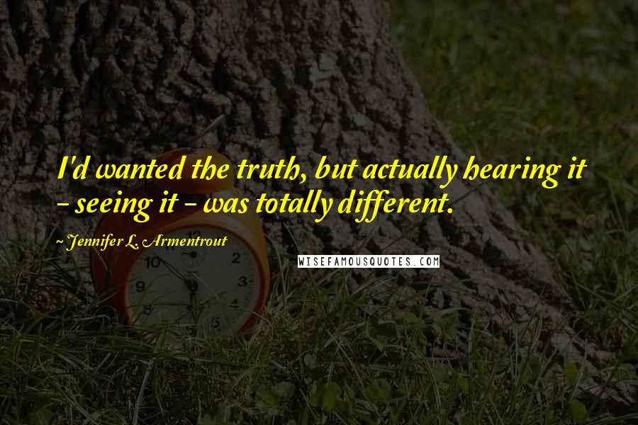 Jennifer L. Armentrout Quotes: I'd wanted the truth, but actually hearing it - seeing it - was totally different.