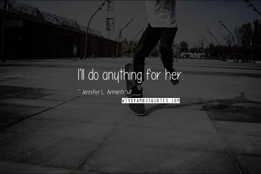 Jennifer L. Armentrout Quotes: I'll do anything for her.