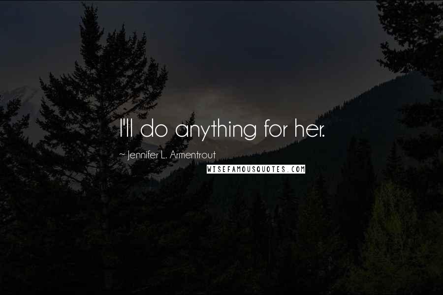 Jennifer L. Armentrout Quotes: I'll do anything for her.