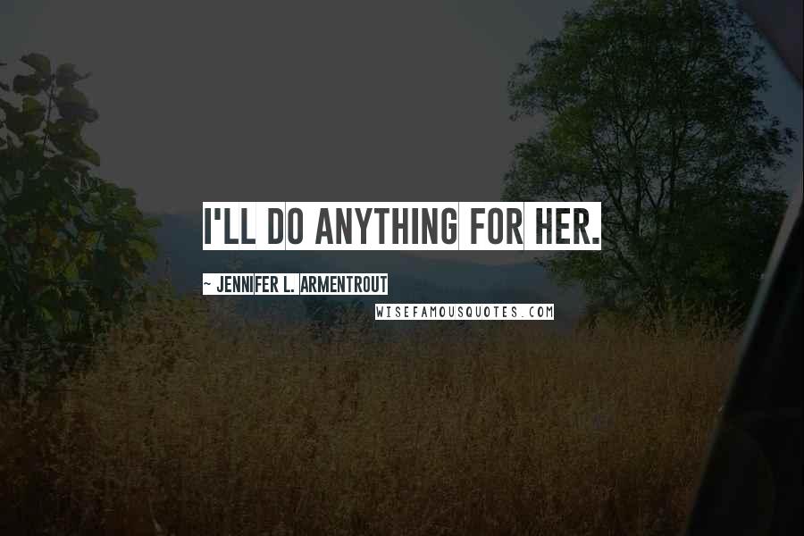 Jennifer L. Armentrout Quotes: I'll do anything for her.