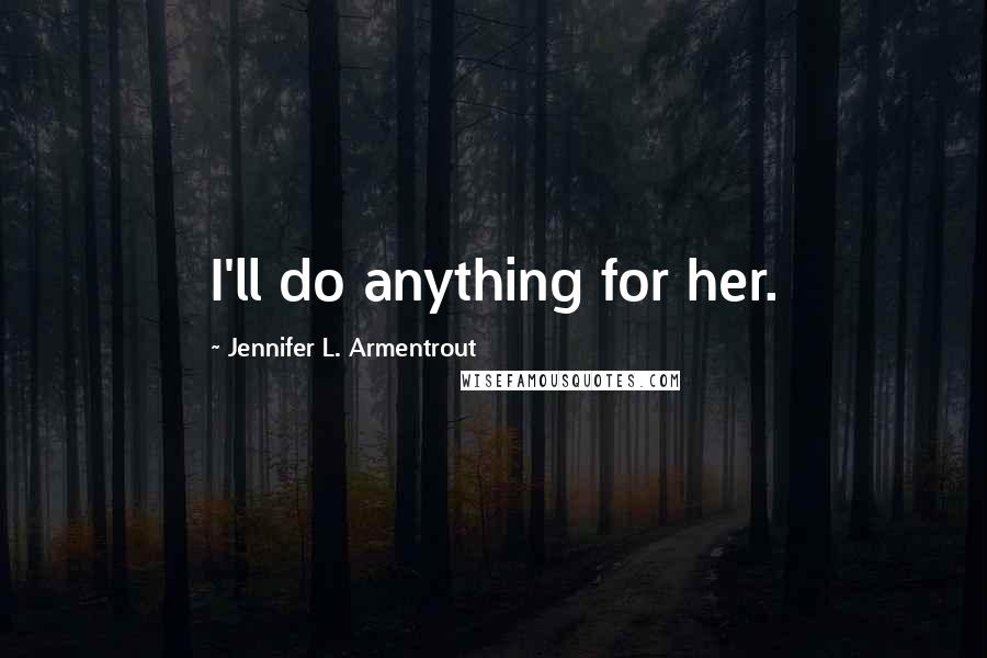 Jennifer L. Armentrout Quotes: I'll do anything for her.