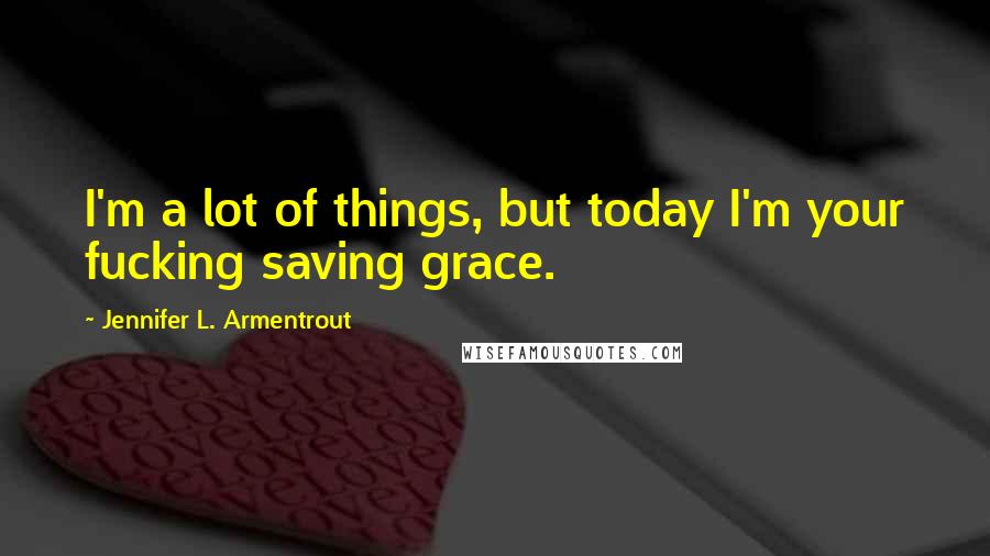 Jennifer L. Armentrout Quotes: I'm a lot of things, but today I'm your fucking saving grace.