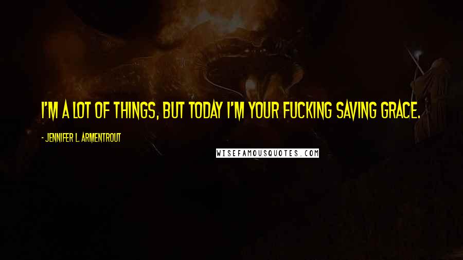 Jennifer L. Armentrout Quotes: I'm a lot of things, but today I'm your fucking saving grace.