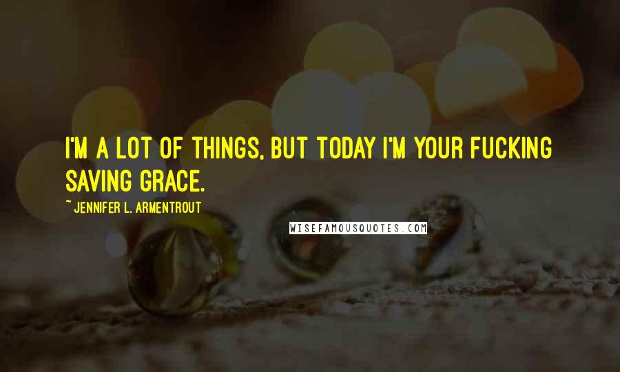 Jennifer L. Armentrout Quotes: I'm a lot of things, but today I'm your fucking saving grace.