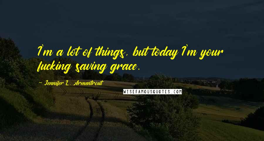 Jennifer L. Armentrout Quotes: I'm a lot of things, but today I'm your fucking saving grace.
