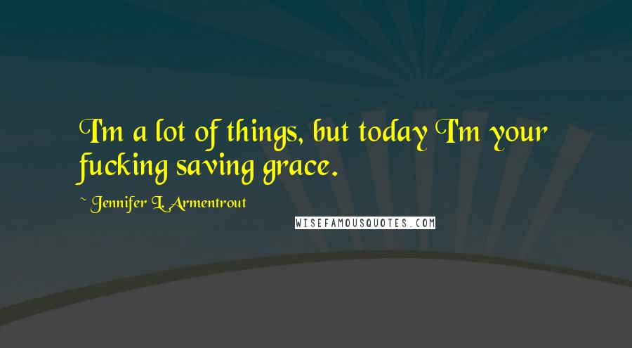 Jennifer L. Armentrout Quotes: I'm a lot of things, but today I'm your fucking saving grace.