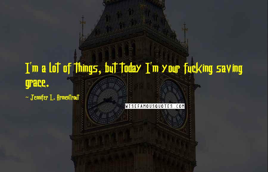 Jennifer L. Armentrout Quotes: I'm a lot of things, but today I'm your fucking saving grace.
