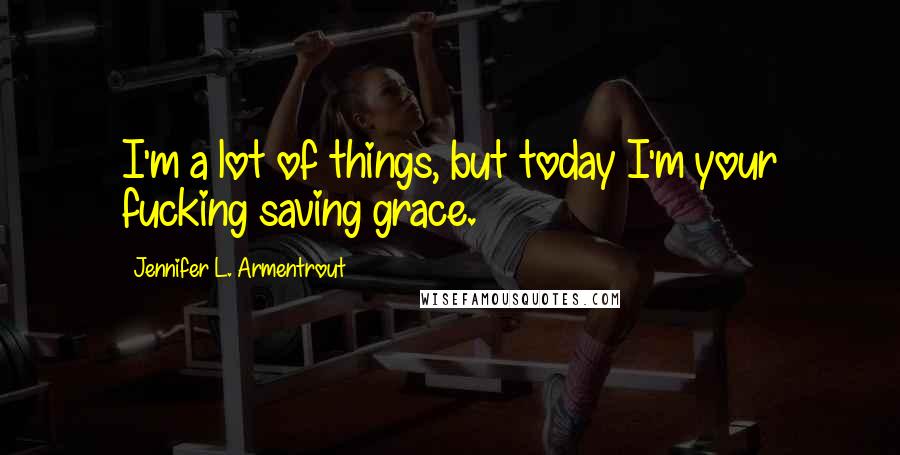 Jennifer L. Armentrout Quotes: I'm a lot of things, but today I'm your fucking saving grace.