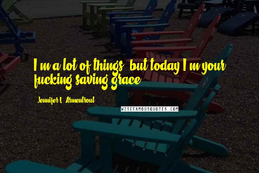 Jennifer L. Armentrout Quotes: I'm a lot of things, but today I'm your fucking saving grace.