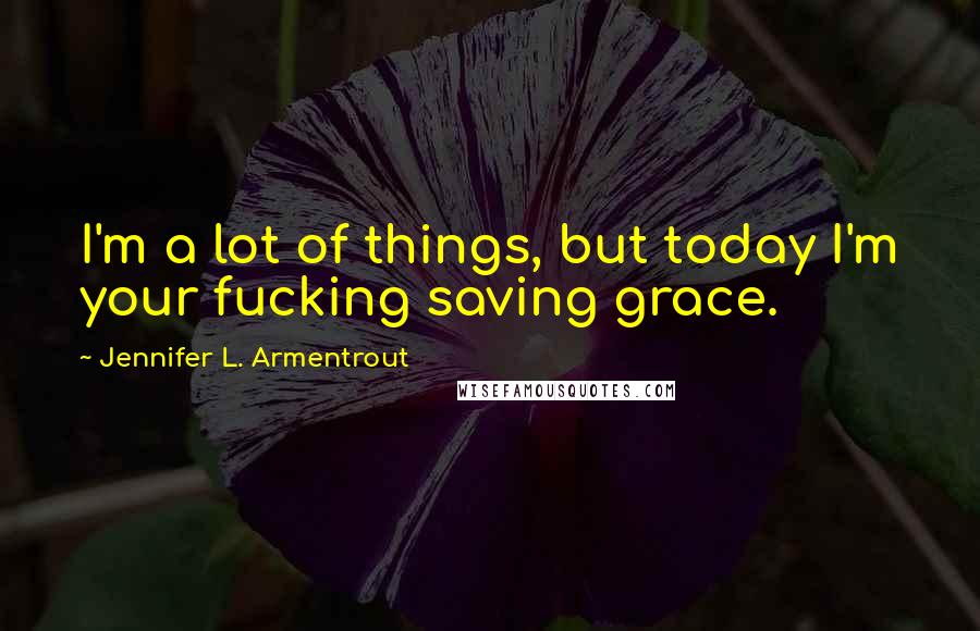 Jennifer L. Armentrout Quotes: I'm a lot of things, but today I'm your fucking saving grace.