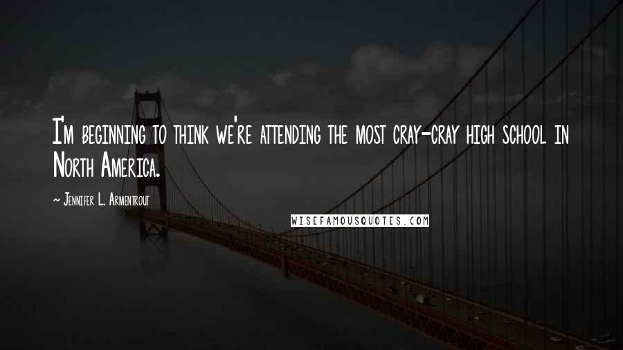 Jennifer L. Armentrout Quotes: I'm beginning to think we're attending the most cray-cray high school in North America.