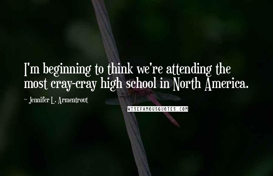 Jennifer L. Armentrout Quotes: I'm beginning to think we're attending the most cray-cray high school in North America.