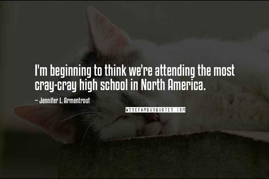 Jennifer L. Armentrout Quotes: I'm beginning to think we're attending the most cray-cray high school in North America.