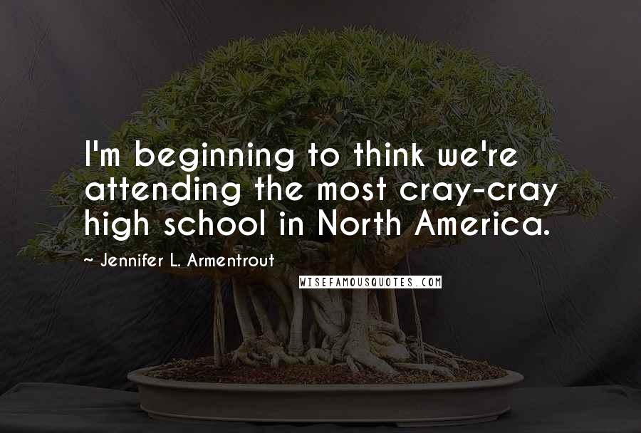 Jennifer L. Armentrout Quotes: I'm beginning to think we're attending the most cray-cray high school in North America.