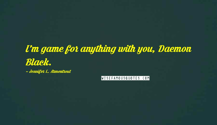 Jennifer L. Armentrout Quotes: I'm game for anything with you, Daemon Black.